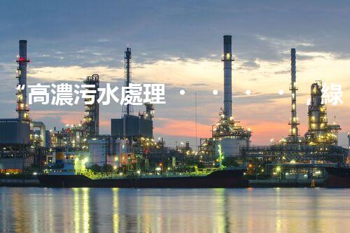 “高濃污水處理，綠色環(huán)保新篇章”
